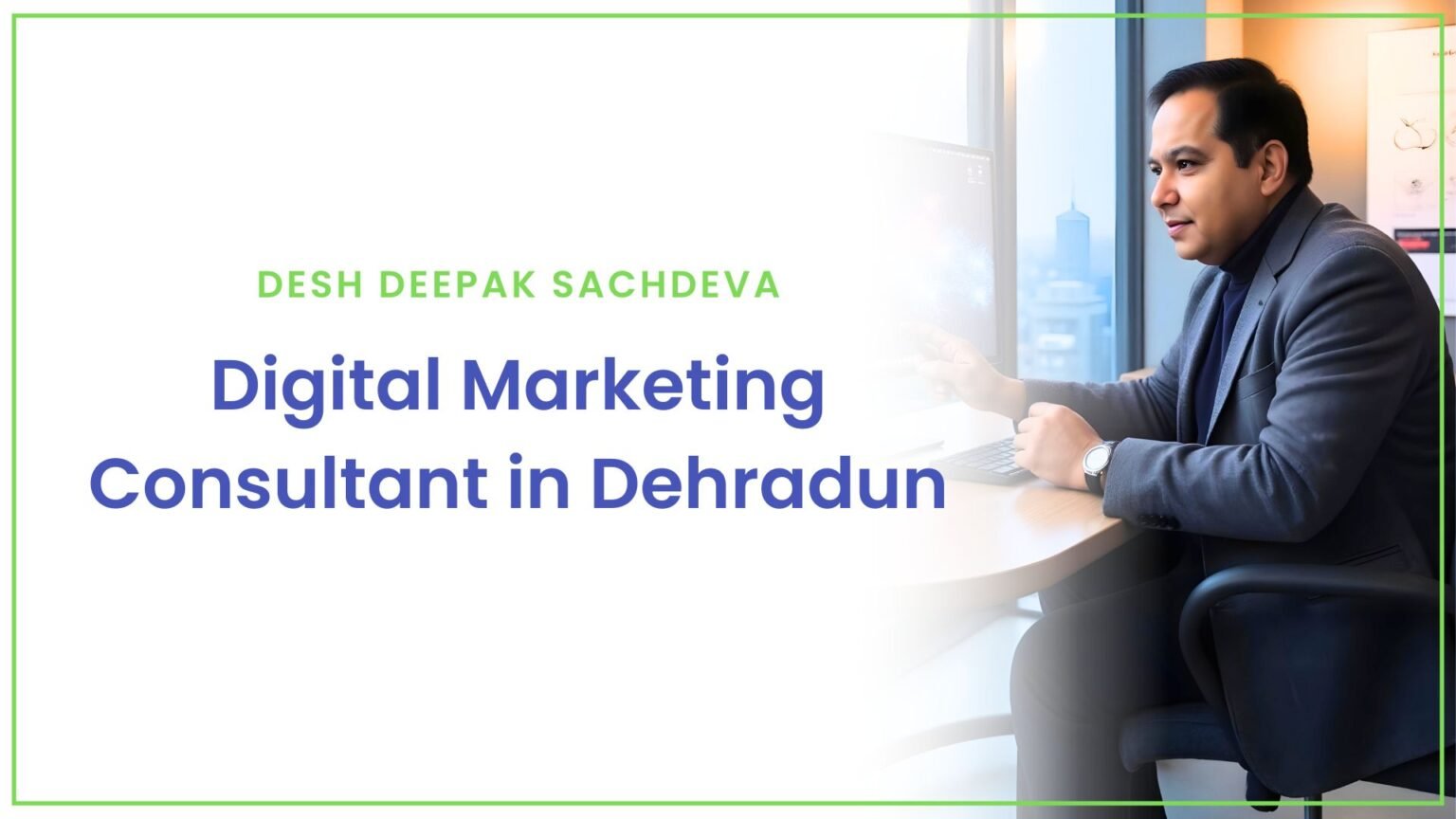 Best Digital Marketing Consultant in Dehradun – Desh Deepak Sachdeva